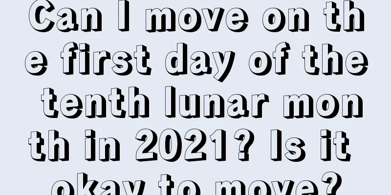 Can I move on the first day of the tenth lunar month in 2021? Is it okay to move?
