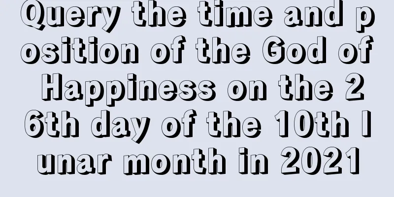 Query the time and position of the God of Happiness on the 26th day of the 10th lunar month in 2021