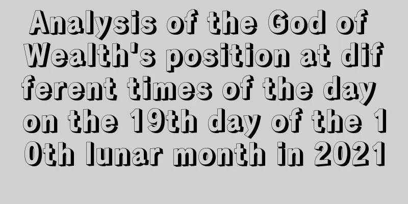 Analysis of the God of Wealth's position at different times of the day on the 19th day of the 10th lunar month in 2021