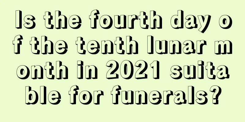 Is the fourth day of the tenth lunar month in 2021 suitable for funerals?