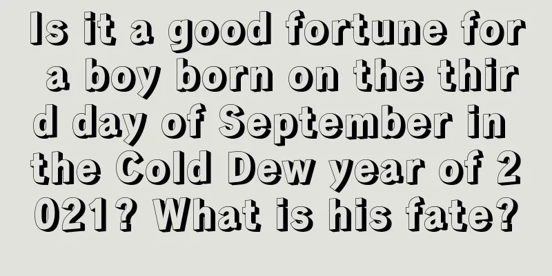 Is it a good fortune for a boy born on the third day of September in the Cold Dew year of 2021? What is his fate?