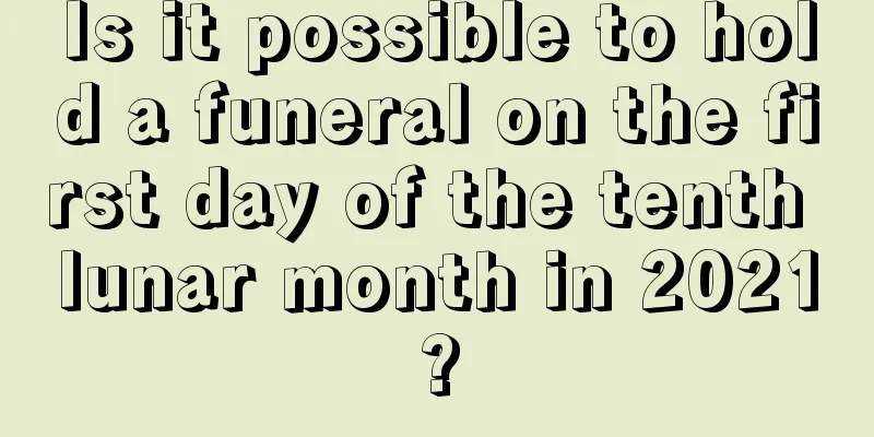 Is it possible to hold a funeral on the first day of the tenth lunar month in 2021?