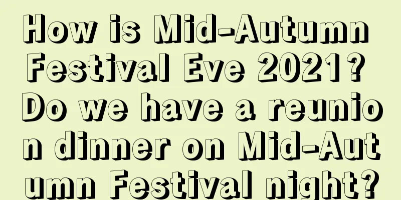 How is Mid-Autumn Festival Eve 2021? Do we have a reunion dinner on Mid-Autumn Festival night?