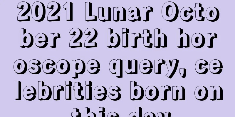 2021 Lunar October 22 birth horoscope query, celebrities born on this day