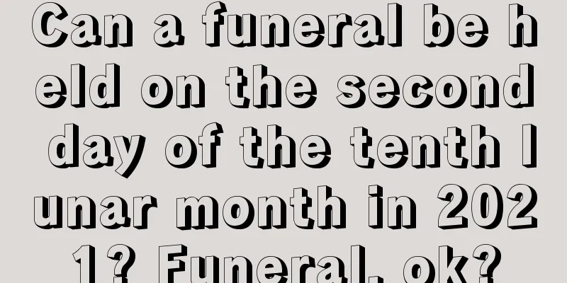 Can a funeral be held on the second day of the tenth lunar month in 2021? Funeral, ok?