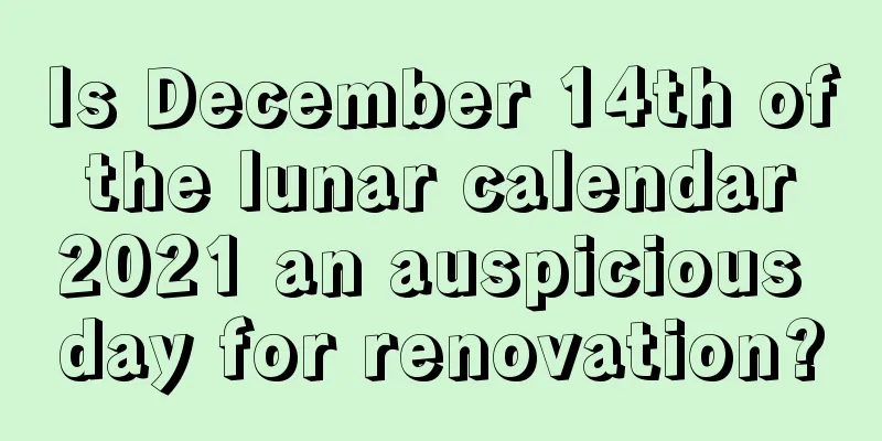 Is December 14th of the lunar calendar 2021 an auspicious day for renovation?