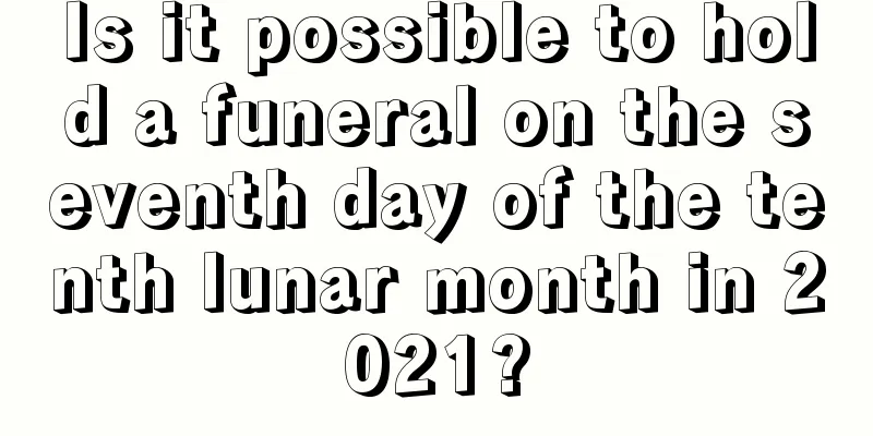 Is it possible to hold a funeral on the seventh day of the tenth lunar month in 2021?