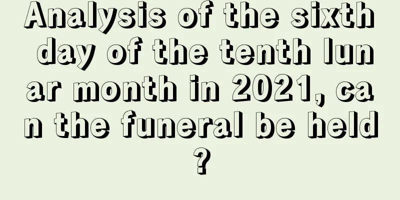 Analysis of the sixth day of the tenth lunar month in 2021, can the funeral be held?
