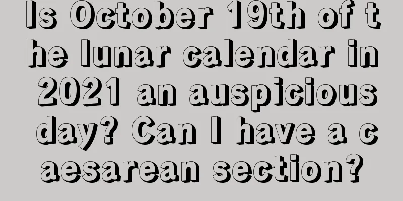Is October 19th of the lunar calendar in 2021 an auspicious day? Can I have a caesarean section?