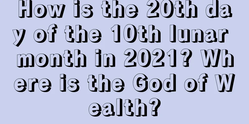 How is the 20th day of the 10th lunar month in 2021? Where is the God of Wealth?
