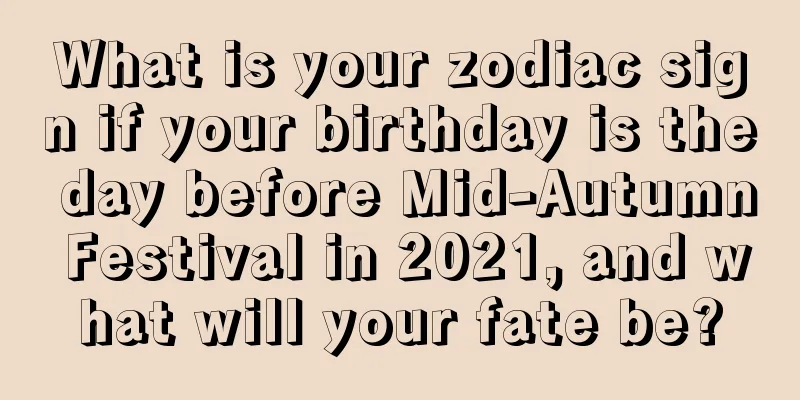 What is your zodiac sign if your birthday is the day before Mid-Autumn Festival in 2021, and what will your fate be?