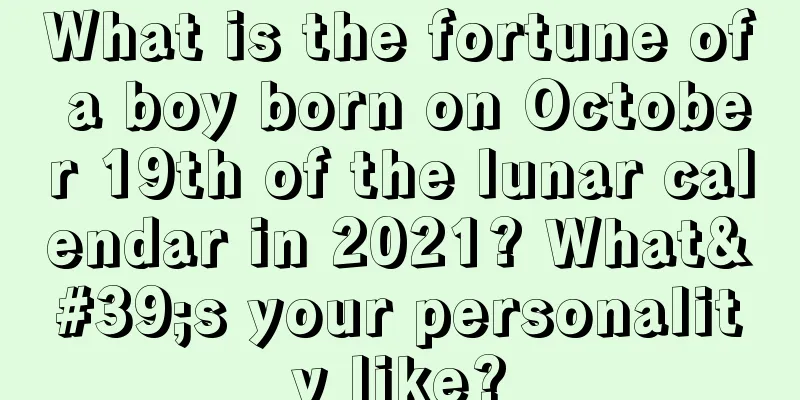 What is the fortune of a boy born on October 19th of the lunar calendar in 2021? What's your personality like?