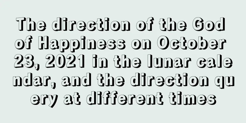 The direction of the God of Happiness on October 23, 2021 in the lunar calendar, and the direction query at different times