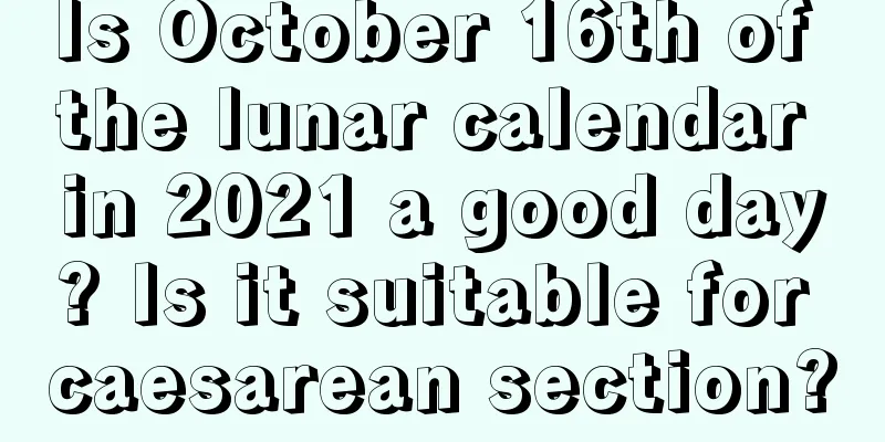 Is October 16th of the lunar calendar in 2021 a good day? Is it suitable for caesarean section?