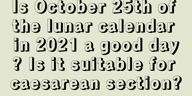 Is October 25th of the lunar calendar in 2021 a good day? Is it suitable for caesarean section?
