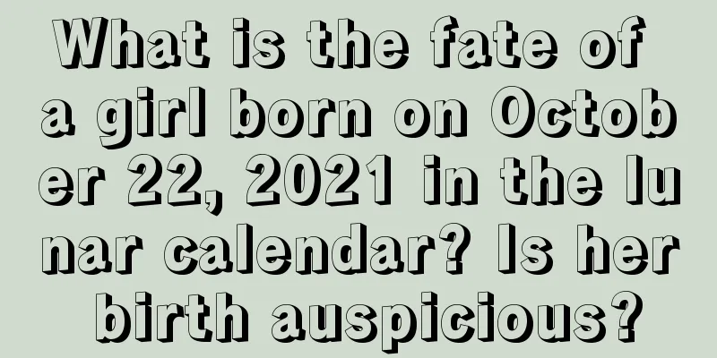 What is the fate of a girl born on October 22, 2021 in the lunar calendar? Is her birth auspicious?