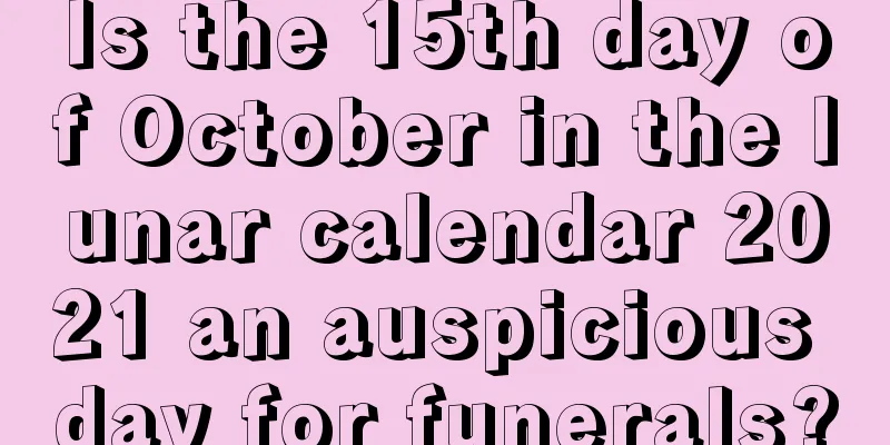 Is the 15th day of October in the lunar calendar 2021 an auspicious day for funerals?