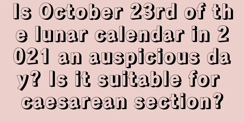 Is October 23rd of the lunar calendar in 2021 an auspicious day? Is it suitable for caesarean section?