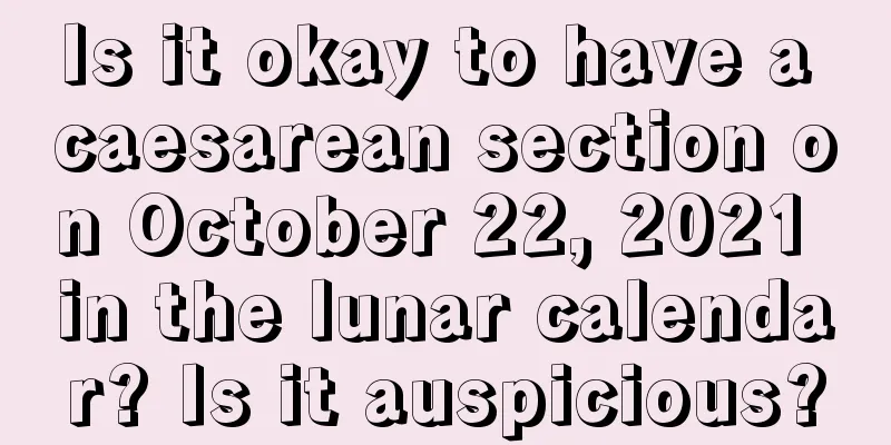 Is it okay to have a caesarean section on October 22, 2021 in the lunar calendar? Is it auspicious?