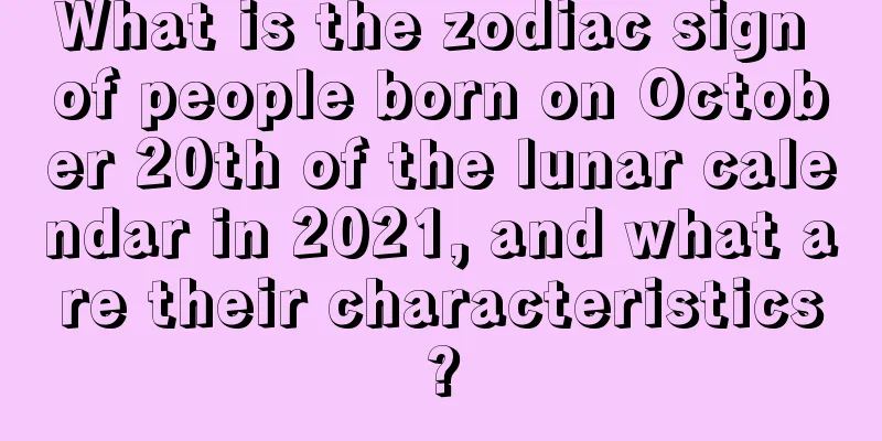 What is the zodiac sign of people born on October 20th of the lunar calendar in 2021, and what are their characteristics?