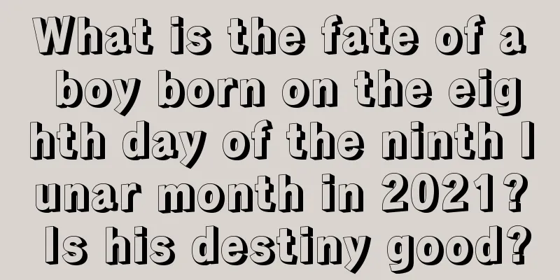 What is the fate of a boy born on the eighth day of the ninth lunar month in 2021? Is his destiny good?