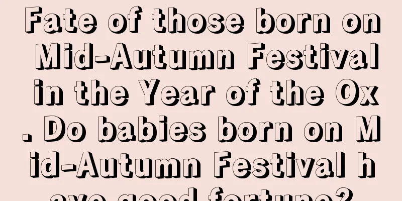 Fate of those born on Mid-Autumn Festival in the Year of the Ox. Do babies born on Mid-Autumn Festival have good fortune?