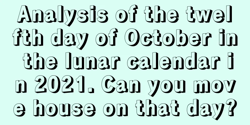 Analysis of the twelfth day of October in the lunar calendar in 2021. Can you move house on that day?