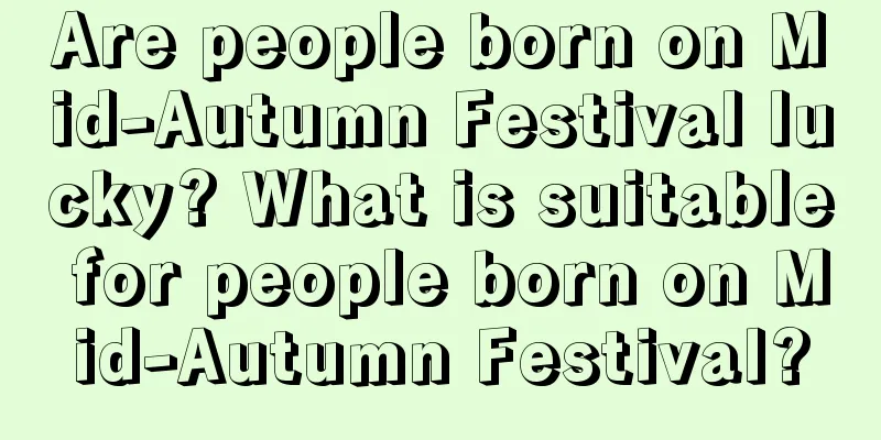 Are people born on Mid-Autumn Festival lucky? What is suitable for people born on Mid-Autumn Festival?