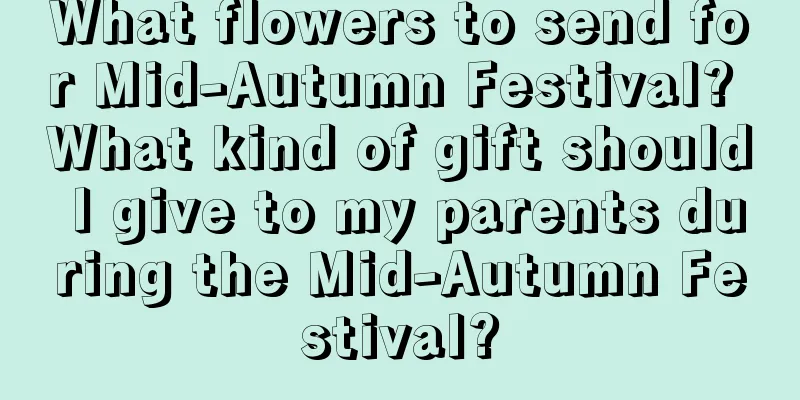 What flowers to send for Mid-Autumn Festival? What kind of gift should I give to my parents during the Mid-Autumn Festival?