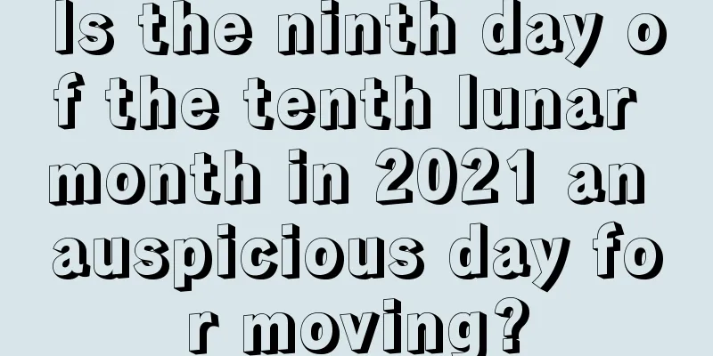Is the ninth day of the tenth lunar month in 2021 an auspicious day for moving?