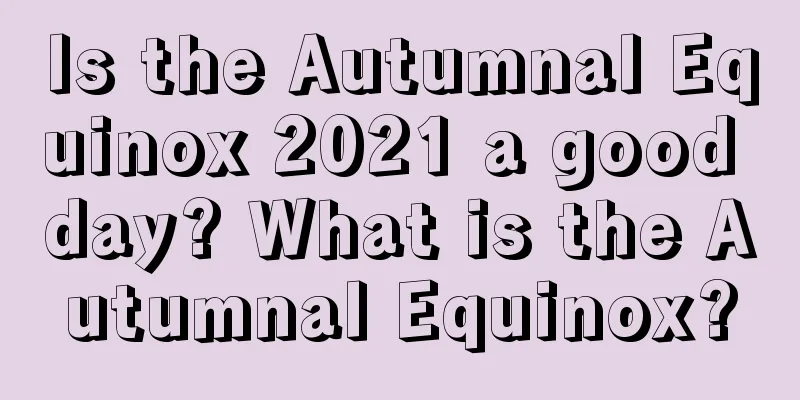 Is the Autumnal Equinox 2021 a good day? What is the Autumnal Equinox?
