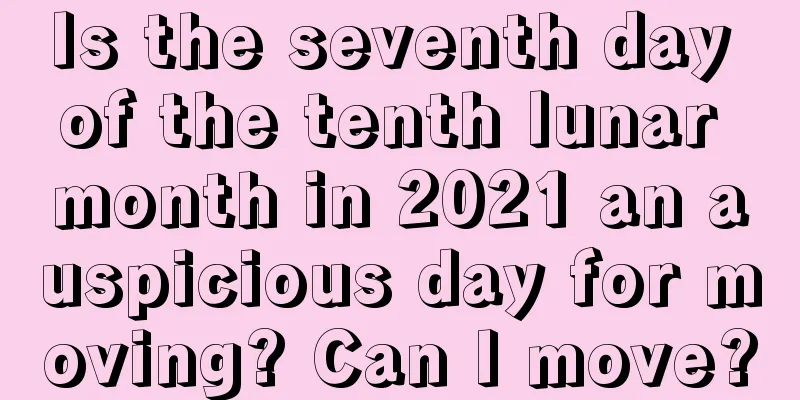 Is the seventh day of the tenth lunar month in 2021 an auspicious day for moving? Can I move?