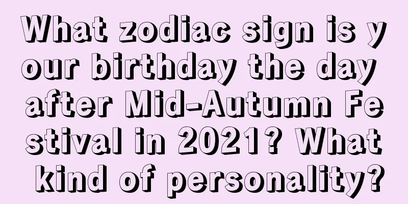 What zodiac sign is your birthday the day after Mid-Autumn Festival in 2021? What kind of personality?