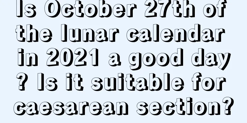 Is October 27th of the lunar calendar in 2021 a good day? Is it suitable for caesarean section?