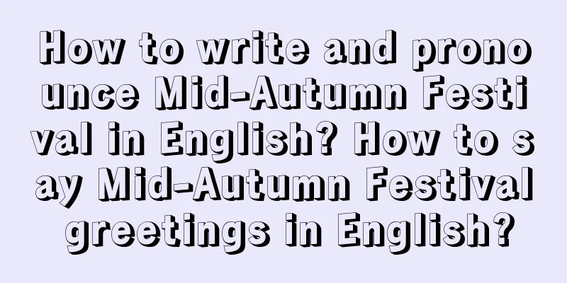 How to write and pronounce Mid-Autumn Festival in English? How to say Mid-Autumn Festival greetings in English?