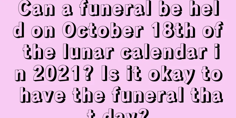 Can a funeral be held on October 18th of the lunar calendar in 2021? Is it okay to have the funeral that day?