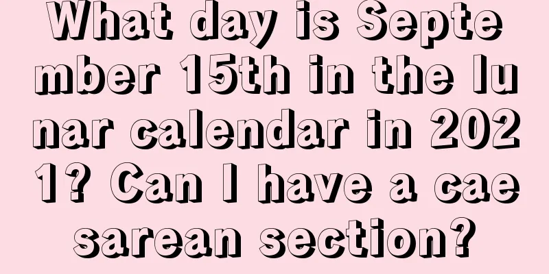 What day is September 15th in the lunar calendar in 2021? Can I have a caesarean section?
