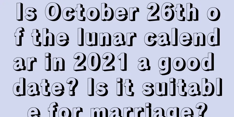 Is October 26th of the lunar calendar in 2021 a good date? Is it suitable for marriage?