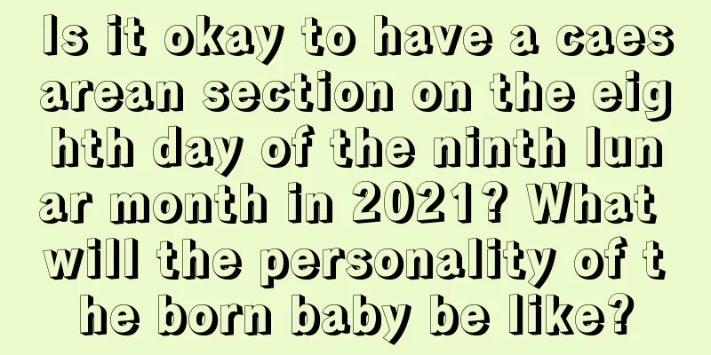 Is it okay to have a caesarean section on the eighth day of the ninth lunar month in 2021? What will the personality of the born baby be like?