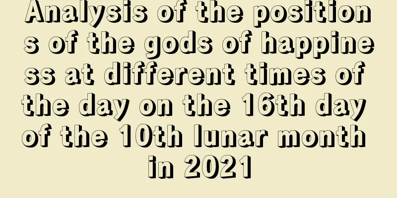 Analysis of the positions of the gods of happiness at different times of the day on the 16th day of the 10th lunar month in 2021