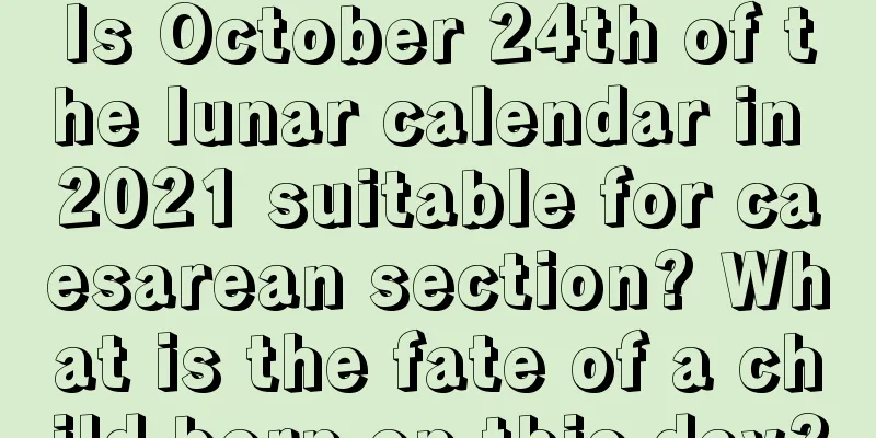 Is October 24th of the lunar calendar in 2021 suitable for caesarean section? What is the fate of a child born on this day?