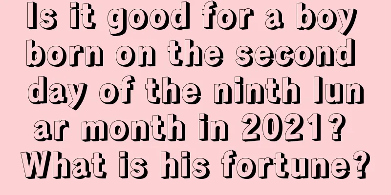 Is it good for a boy born on the second day of the ninth lunar month in 2021? What is his fortune?