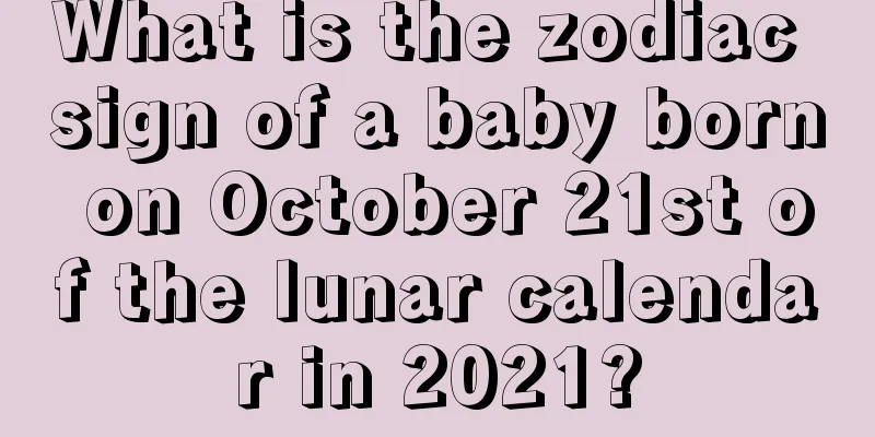 What is the zodiac sign of a baby born on October 21st of the lunar calendar in 2021?