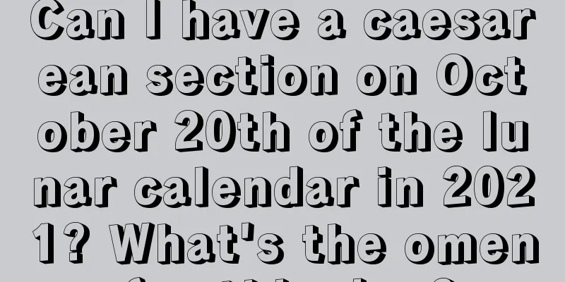 Can I have a caesarean section on October 20th of the lunar calendar in 2021? What's the omen for this day?
