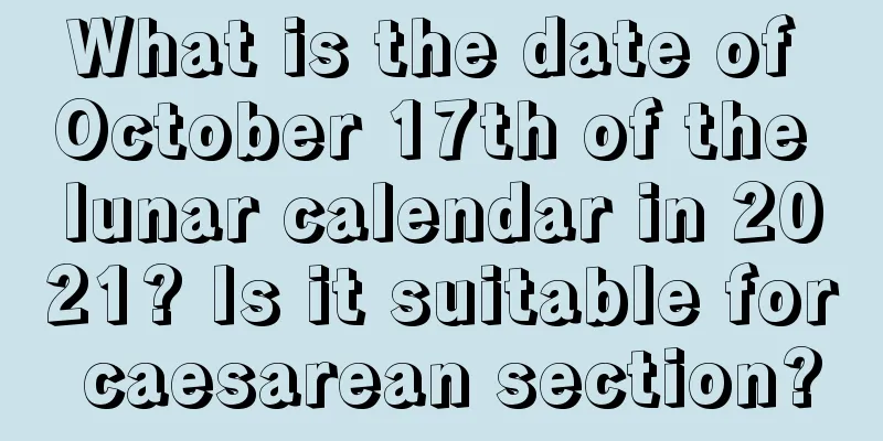 What is the date of October 17th of the lunar calendar in 2021? Is it suitable for caesarean section?