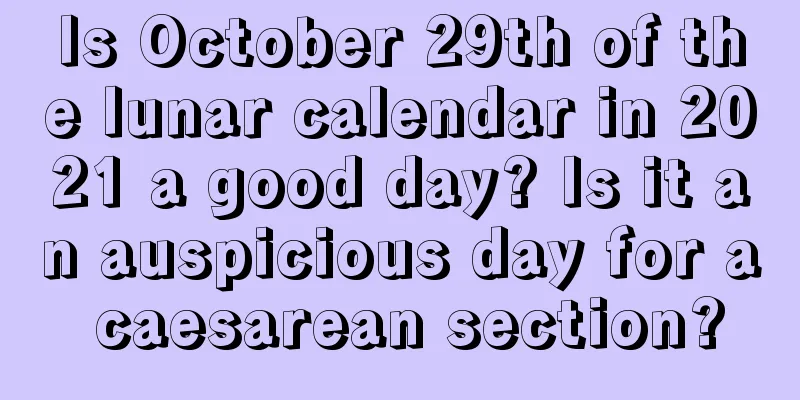 Is October 29th of the lunar calendar in 2021 a good day? Is it an auspicious day for a caesarean section?