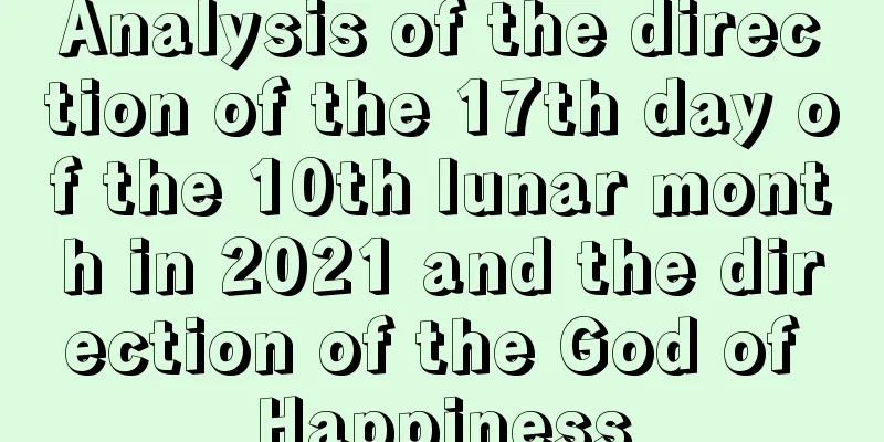 Analysis of the direction of the 17th day of the 10th lunar month in 2021 and the direction of the God of Happiness