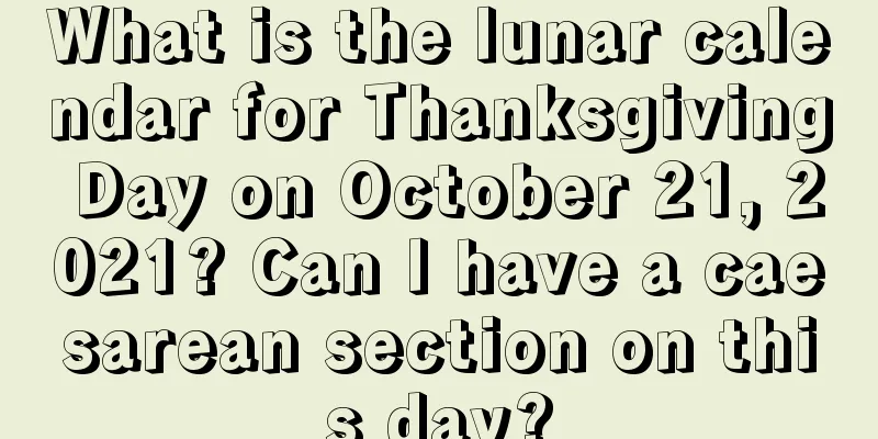 What is the lunar calendar for Thanksgiving Day on October 21, 2021? Can I have a caesarean section on this day?