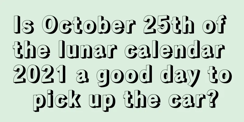 Is October 25th of the lunar calendar 2021 a good day to pick up the car?