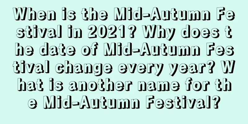 When is the Mid-Autumn Festival in 2021? Why does the date of Mid-Autumn Festival change every year? What is another name for the Mid-Autumn Festival?